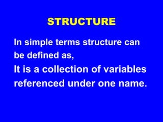 STRUCTURE
In simple terms structure can
be defined as,
It is a collection of variables
referenced under one name.
 