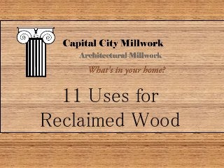 11 Uses for
Reclaimed Wood
 