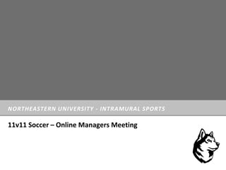 NORTHEASTERN UNIVERSITY - INTRAMURAL SPORTS
11v11 Soccer – Online Managers Meeting
 