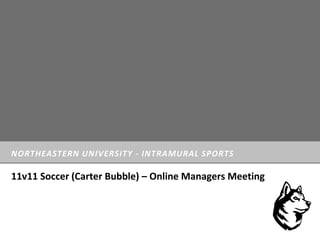 NORTHEASTERN UNIVERSITY - INTRAMURAL SPORTS
11v11 Soccer (Carter Bubble) – Online Managers Meeting
 