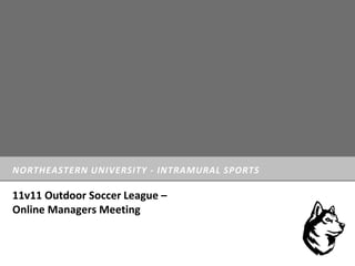 NORTHEASTERN UNIVERSITY - INTRAMURAL SPORTS
11v11 Outdoor Soccer League –
Online Managers Meeting
 