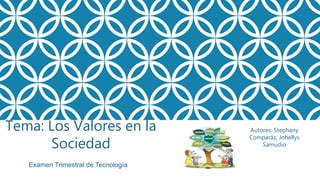 Tema: Los Valores en la
Sociedad
Autores: Stephany
Comparáz, Johellys
Samudio
Examen Trimestral de Tecnología
 