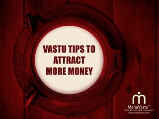 Vastu tips to
attract
more money
Grow Big • Stay Calm • Live Happily
MahaVastu™
 