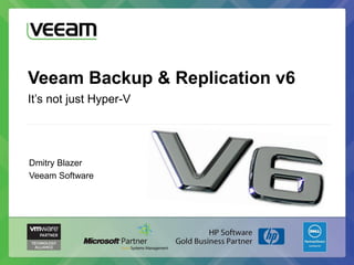 Veeam Backup & Replication v6
It’s not just Hyper-V




Dmitry Blazer
Veeam Software
 