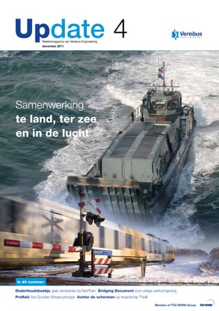 Update 4       Relatiemagazine van Verebus Engineering
               december 2011




Samenwerking
te land, ter zee
en in de lucht




 In dit nummer:

Onderhoudsboekje gaat verdwijnen bij NedTrain Bridging Document voor veilige werkomgeving
ProRail: het Gouden Wissel-principe Achter de schermen op kraanschip Thialf

                                                                              Member of TÜV NORD Group
 