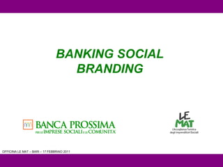 OFFICINA LE MAT – BARI – 17 FEBBRAIO 2011 BANKING SOCIAL BRANDING 