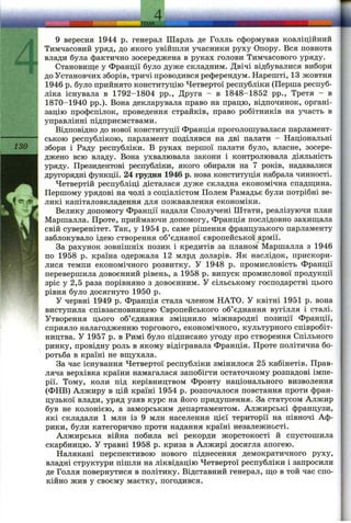 ГЕМА. L
130
9 вересня 1944 p. генерал Шарль де Голль сформував коаліційний
Тимчасовий уряд, до якого увійшли учасники руху Опору. Вся повнота
влади була фактично зосереджена в руках голови Тимчасового уряду.
Становище у Франції було дуже складним. Двічі відбувалися вибори
до Установчих зборів, тричі проводився референдум. Нарешті, 13 жовтня
1946 р. було прийнято конституцію Четвертої республіки (Перша респуб­
ліка існувала в 1792-1804 pp.. Друга - в 1848-1852 pp., Третя - в
1870-1940 pp.). Вона декларувала право на працю, відпочинок, органі­
зацію профспілок, проведення страйків, право робітників на участь в
управлінні підприємствами.
Відповідно до нової конституції Франція проголошувалася парламент­
ською республікою, парламент поділявся на дві палати - Національні
збори і Раду республіки. В руках першої палати було, власне, зосере­
джено всю владу. Вона ухвалювала закони і контролювала діяльність
уряду. Президентові республіки, якого обирали на 7 років, надавалися
другорядні функції. 24 грудня 1946 р. нова конституція набрала чинності.
Четвертій республіці дісталася дуже складна економічна спадш;ина.
Першому урядові на чолі з соціалістом Полем Рамадье були потрібні ве­
ликі капіталовкладення для пожвавлення економіки.
Велику допомогу Франції надали Сполучені Штати, реалізуючи план
Маршалла. Проте, приймаючи допомогу, Франція послідовно захиш;ала
свій суверенітет. Так, у 1954 р. саме рішення французького парламенту
заблокувало ідею створення об’єднаної європейської армії.
За рахунок зовнішніх позик і кредитів за планом Маршалла з 1946
по 1958 р. країна одержала 12 млрд доларів. Як наслідок, прискори­
лися темпи економічного розвитку. У 1948 р. промисловість Франції
перевершила довоєнний рівень, а 1958 р. випуск промислової продукції
зріс у 2,5 раза порівняно з довоєнним. У сільському господарстві цього
рівня було досягнуто 1950 р.
У червні 1949 р. Франція стала членом НАТО. У квітні 1951 р. вона
виступила співзасновницею Європейського об’єднання вугілля і сталі.
Утворення цього об’єднання зміцнило міжнародні позиції Франції,
сприяло налагодженню торгового, економічного, культурного співробіт­
ництва. У 1957 р. в Римі було підписано угоду про створення Спільного
ринку, провідну роль в якому відігравала Франція. Проте політична бо­
ротьба в країні не вибухала.
За час існування Четвертої республіки змінилося 25 кабінетів. Прав­
ляча верхівка країни намагалася запобігти остаточному розпадові імпе­
рії. Тому, коли під керівництвом Фронту національного визволення
(ФНВ) Алжиру в цій країні 1954 р. розпочалося повстання проти фран­
цузької влади, уряд узяв курс на його придушення. За статусом Алжир
був не колонією, а заморським департаментом. Алжирські французи,
які складали 1 млн із 9 млн населення цієї території на півночі Аф­
рики, були категорично проти надання країні незалежності.
Алжирська війна побила всі рекорди жорстокості й спустошила
скарбницю. У травні 1958 р. криза в Алжирі досягла апогею.
Налякані перспективою нового піднесення демократичного руху,
владні структури пішли на ліквідацію Четвертої республіки і запросили
де Голля повернутися в політику. Відставний генерал, ш;о в той час спо­
кійно жив у своєму маєтку, погодився.
 