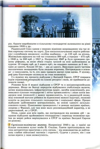 ЛЕМА^
рік. Одначе виробництво в сільському господарстві залишалося на рівні
середини 1920-х pp.
Радянський Союз одним з перших відмінив запроваджену під час ві­
йни карткову систему на харчі. Для низькооплачуваних верств робітни­
ків і службовців вводилася «хлібна надбавка» - до 110 крб. на місяць.
Мінімальна зарплата на той час становила 300 крб, а середня - 475 крб.
у 1946 р. та 550 крб. у 1947 р. Наприкінці 1947 р. було проведено гро­
шову реформу, за якою обмін старих грошей на нові здійснювався за
курсом: 10 старих крб. до 1 нового крб.; на ош;адних книжках до З тис. -
один до одного, більше 10 тис. - два до одного. Внаслідок цього частина
накопичених заощаджень була людьми втрачена. Постраждгіли в основ­
но- у спекулянти, та ті, хто звик тримати значні суми вдома. У цілому,
реформа благотворно вплинула на стан економіки.
Fa відміну від процесів відбудови у Західній Європі, СРСР спирався
(крім отримання репарацій) на власні ресурси і сили, не приймаючи до­
помоги ззовні.
Різними були й моделі відбудови в СРСР та в західноєвропейських
державах. Якш;о на Заході передусім відбувалася стабілізація валюти,
затим відновлювалась інфраструктура (доріг, засобів комунікації), роз­
вивалися сільське господарство і легка промисловість і лише потім вво­
дилися нові технології у важку промисловість, то в радянській еконо­
міці основний наголос робився на відновленні важкої індустрії, економії
коштів за рахунок сільського господарства і соціальної сфери. Процес
відбудови здійснювався централізовано, на основі єдиного загально­
союзного плану. Планування проводилось і в деяких західних країнах,
зокрема у Франції, але там воно мало рекомендаційний характер, а не
директивний, як у СРСР.
Отож, єдине для всіх країн, ш;о постраждали від воєнних дій - за­
вдання відбудови зруйнованого господарства і переходу економіки кра­
їни на мирні рейки вирішувалося в СРСР та країнах Західної Європи
по-різному.
@ Суспільно-політичне життя. Наприкінці 1940-х pp. у країні ш;е
більше посилився культ особи Й. Сталіна. Газети проголошували ген-
сека авторитетом практично з усіх питань - від мовознавства до найтон-
ших глибин військової тактики і стратегії. Судячи з усього, він і сам
почав вірити у свою всемогутність.
 