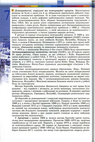 ■А.-Л-ї ;.
.s-,- ,^,fl^
230
(^Демократичні, соціальні та інтеграційні процеси. Диктаторські
режими не були в змозі (та й не збиралися) вирішувати наболілі соці­
альні та економічні проблеми. Те ж саме стосувалося країн з конститу­
ційною владою, в яких реформи здійснювалися занадто повільно. Чи­
мало латиноамериканців було обурено безцеремонним втручанням з
боку СІЛА. Все це разом узяте спричинило активізацію національно-
визвольних і лівих рухів. Навіть поміркована досі Латиноамериканська
конфедерація християнських профспілок прийняла у 1968 р. «Хартію
трудящих Латинської Америки», у якій закликала до національного і
соціального звільнення, а також єднання народів регіону.
У регіоні й справді посилилися інтеграційні процеси. У 1969 р. все­
редині Латиноамериканської асоціації вільної торгівлі (ЛАВТ) утвори­
лася Андська група, до якої увійшли Болівія, Колумбія, Еквадор та
Чилі, а згодом й Венесуела. Починаючи з 1971 р. члени цієї групи здій­
снювали узгоджену політику стосовно оздоровлення національної еко­
номіки, обмеження впливу та вивезення іноземного капіталу.
У 1975 р. з ініціативи Мексики (і без участі США) було організовано
Латиноамериканську економічну систему (ЛАЕС), ш;о об’єднала одразу
25 країн регіону. Серед інших, до неї увійшла і Куба. Кардинальні
зміни відбулися і у роботі ОАД. У 1973 р. там було прийнято резолюцію
щодо можливості членства в організації держав з різним суспільним
устроєм, а у 1975 р. скасовані санкції проти Куби. Перу, Еквадор, Бо­
лівія, Венесуела, Коста-Рика відновили дипломатичні стосунки з Ра­
дянським Союзом. ’
Частина латиноамериканських держав (Аргентина, Перу, Панама)
стали учасниками Руху неприєднання. Меілися на увазі неприєднання
до військових блоків великих держав, ліквідація економічної нерівно­
правності та миролюбна зовнішня політика, спрямована на мирне спів­
існування всіх народів. Ще 7 латиноамериканських держав (зокрема,
Венесуела, Колумбія і Мексика) виявили бажання взяти участь у роботі
Руху як спостерігачі.
Методи боротьби населення Латинської Америки за свої права були
різними - від страйків і мітингів, до актів непокори, захоплення під­
приємств, земель і зіткнень з військами та поліцією. В окремих країнах
регіону (Нікарагуа, Гватемалі, Колумбії, Сальвадорі) розпочалася пар­
тизанська війна.
До боротьби за демократичні і соціальні перетворення все частіше до­
лучалися і прогресивно настроєні військові. Спершу в Перу (з жовтня
1968 p.), а потім у Болівії (вересень 1969 p.), Панамі (жовтень 1969 p.),
Еквадорі (лютий 1972 р.) і Гондурасі (грудень 1972 р.) вони принаймні
на певний час очолювали владу, здійснивши націоналізацію власності
частини або більшості іноземних компаній, реформи аграрних і вироб­
ничих відносин. Деякі з цих урядів навіть ставили за мету побудову
суспільства без експлуатації.
У Аргентині з травня 1969 р. велася масова боротьба проти хунти,
склад якої неодноразово змінювався. Протягом 1969-1972 pp. щорічно
страйкувало до 14 млн осіб. Нарешті, у травні 1973 р. влада перейшла
до конституційного уряду. 20 червня до Аргентини з еміграції повер­
нувся президент країни у 1946-1955 pp. Хуан Перон. Отримавши на ви­
борах близько 62 % голосів, він знову став президентом, відразу розпо-
 