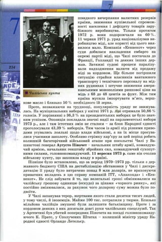 viclUnfetj i '■ Ійк. і
- 4
234
—
чк
J
ЗЙГ*'^-♦?. Vti* ♦
Чилійська хунта
швидкого вичерпання валютних резервів
країни, зниження купівельної спромож­
ності населення і дефіциту товарів зару­
біжного виробництва. Тільки протягом
1972 р. вони подорожчали на 60%.
11 червня 1971 р. уряд націоналізував ви­
робництво міді, але користі від цього вия­
вилося мало. Компанія «Кеннекот» через
суди добилася накладення ембарго на
окремі партії міді, що Чилі постачала до
Франції, Голландії та деяких інших дер­
жав. Затяжні судові процеси паралізу­
вали надходження валюти від продажу
міді за кордоном. Ще більше погіршили
ситуацію страйки власників вантажного
транспорту і технічного персоналу на мід­
них рудниках і штучне зниження амери­
канськими монополіями ринкової ціни на
мідь з 68 до 48 центів за фунт. Між тим
країна мусила імпортувати м’ясо, верш­
кове масло і близько 50 % необхідного їй зерна.
Проте, незважаючи на труднощі, популярність уряду не знижува­
лась. На муніципальних виборах у квітні 1971 р. ліві отримали 50,86 %
голосів. У порівнянні з 36,3 % на президентських виборах це було знач­
ним успіхом. Опозиція покладала значні надії на парламентські вибори
1973 p., але і там істотних змін не сталося - за блок Народної єдності
проголосували 43,39 % виборців. Тим часом із армії під різними приво­
дами усувались лояльні щодо влади військові, а на їх місце просува­
лися учасники заколоту. Особливо стрімку кар’єру за цей період робить
колишній багаторічний військовий аташе при посольстві Чилі у Ва­
шингтоні генерал Аугусто Піночет - начальник штабу армії, командую­
чий армією, начальник генштабу збройних сил, командуючий сухопут­
ними силами, головнокомандуючий. 11 вересня 1973 р. саме він очолив
військову хунту, що захопила владу в країні.
Пізніше було встановлено, що за період 1970-1973 pp. тільки з дер­
жавного бюджету США на дестабілізацію обстановки у Чилі і дискре­
дитацію її уряду було витрачено понад 8 млн доларів, не враховуючи
приватних вкладень в цю справу компаній ITT, «Анаконда» і «Кен­
некот». Не слід забувати й те, що нелегальні гроші обмінювалися на
чилійську грошову одиницю (ескудо) за цінами «чорного ринку», які
постійно змінювалися, за рахунок чого доларову суму можна було по­
двоїти.
У Чилі запанував терор, жертвами якого стали десятки тисяч людей,
у тому числі, й іноземців. Майже 100 тис. потрапили у тюрми. Близько
мільйона чилійців змушені були залишити батьківщину. Проте і за
кордоном деяких з них досягали довгі руки чилійських спецслужб. Так
у Аргентині був убитий попередник Піночета на посаді головнокоманду­
ючого К. Пратс, у Сполучених Штатах - колишній міністр уряду На­
родної єдності Орландо Летельєр.
 