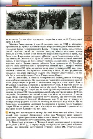 1 Ш і
Оборона Ленінграду
за наказом Ставки було проведено операцію з евакуації Приморської
армії в Крим.
Оборона Севастополя. У другій половині жовтня 1941 р. гітлерівці
прорвалися до Криму, але їхня спроба відразу оволодіти Севастополем -
головною базою Чорноморського флоту - успіху не мала. Севастополь­
ський гарнізон, який на початок наступу німців налічував всього
близько 23 тис. бійців і був повністю відрізаний від своїх із суші, від­
бив атаки. 4 листопада сухопутні війська і сили Чорноморського флоту,
що захищали Севастополь, були об’єднані у Севастопольський захисний
район. 9 листопада до його складу увійшла евакуйована з Одеси При­
морська армія. Командуючим районом було призначено Ф. Октябрь-
ського, його заступником із сухопутної частини був І. Петров. Облога
міста тривала 250 днів, упродовж яких ворог втратив до 300 тис. пора­
неними і вбитими. За мужність, виявлену в боях, 39 тис. радянських
солдатів і офіцерів отримали медаль «За оборону Севастополя», 46 вої­
нів були удостоєні звання Героя Радянського Союзу.
Бої за Ленінград. У планах гітлерівського командування Ленінград
мав особливе значення. Він належав до групи міст, які німецькі загарб­
ники розраховували разом з населенням стерти з лиця землі. Вже з
10 липня Ленінград потрапив у прифронтову зону. 8 вересня ворог за­
хопив Шліссельбург і відрізав місто від суші. Розпочалася 900-денна
блокада Ленінграда. За цей час на місто було скинуто близько 5 тис. фу­
гасних та понад 100 тис. запалювальних бомб, випущено майже 150 тис.
снарядів. Розпочався жахливий голод, але місто не здавалося. 8 листо­
пада німці спромоглися захопити місто Тихвін, що створювало мож­
ливість цілковитої ізоляції Ленінграда, але 9 грудня в результаті
контрнаступу радянські війська повернули контроль над містом. Це за­
безпечило можливість доставки боєприпасів і харчів через Ладозьке
озеро. Цією «дорогою життя» з міста були евакуйовані і врятовані від
голодної смерті близько 550 тис. осіб.
Підсумки початкового етапу Великої Вітчизняної війни. Почат­
ковий етап Великої Вітчизняної війни для Червоної армії характе­
ризується кровопролитними оборонними боями. Це було викликано
кількома, переважно суб’єктивними, причинами.
1. Внаслідок «чистки» в Червоній армії, спровокованої німецькою
розвідкою у 1937 p., у першу чергу постраждали досвідчені військові
кадри, що мислили категоріями сучасної війни (М. Тухачевський,
41
 