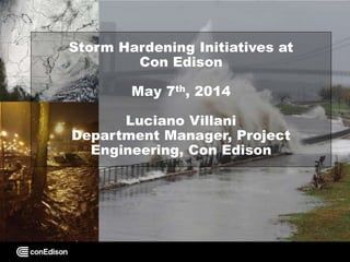 Storm Hardening Initiatives at
Con Edison
May 7th, 2014
Luciano Villani
Department Manager, Project
Engineering, Con Edison
 