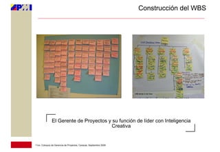 Construcción del WBS




               El Gerente de Proyectos y su función de líder con Inteligencia
                                         Creativa


11vo. Coloquio de Gerencia de Proyectos, Caracas, Septiembre 2009
 
