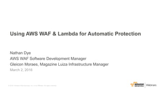 © 2016, Amazon Web Services, Inc. or its Affiliates. All rights reserved.
Nathan Dye
AWS WAF Software Development Manager
Gleicon Moraes, Magazine Luiza Infrastructure Manager
March 2, 2016
Using AWS WAF & Lambda for Automatic Protection
 