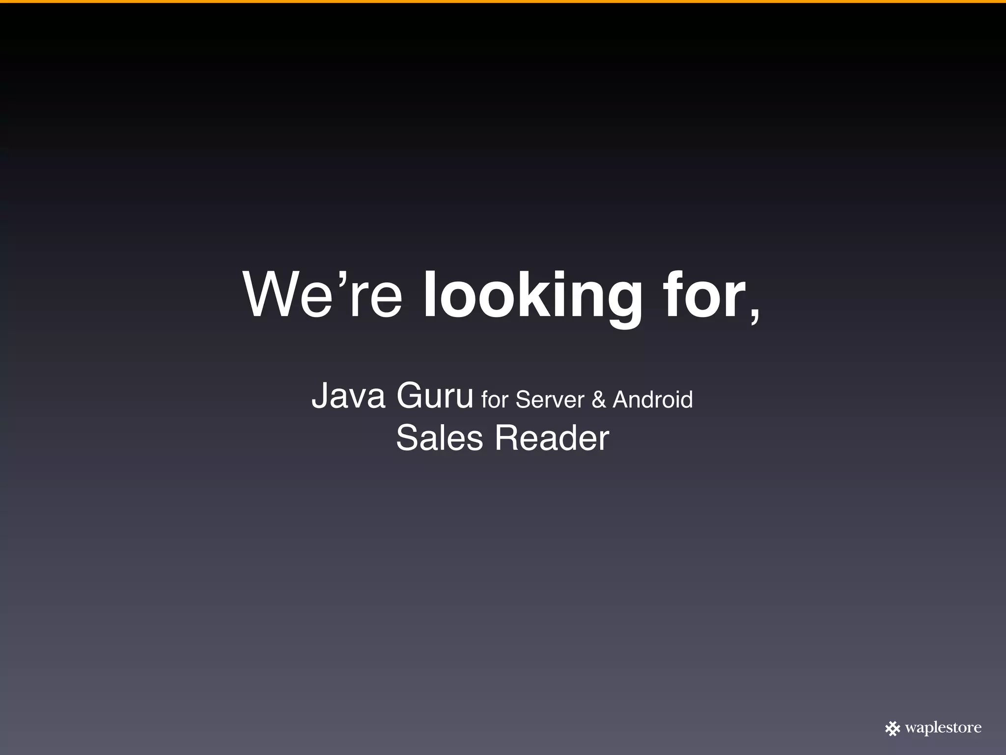 Weʼre looking for,
  Java Guru for Server & Android
       Sales Reader
 
