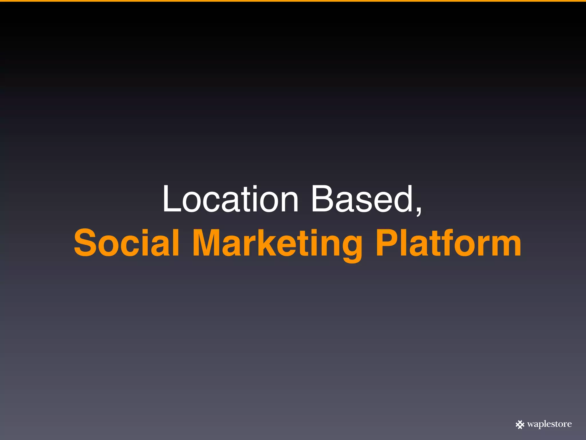 Location Based,
Social Marketing Platform
 