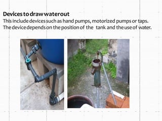 Devicestodrawwaterout
This includedevicessuchas hand pumps, motorized pumpsor taps.
Thedevicedependson thepositionof the tank and theuseof water.
 