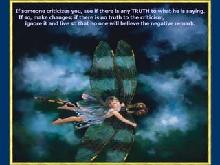 If someone criticizes you, see if there is any TRUTH to what he is saying.  If so, make changes; if there is no truth to the criticism, ignore it and live so that no one will believe the negative remark.