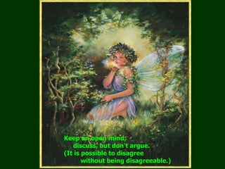     Keep an open mind;          discuss, but don't argue.      (It is possible to disagree              without being disagreeable.)