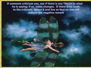 If someone criticizes you, see if there is any TRUTH to what
     he is saying; if so, make changes. If there is no truth
      to the criticism, ignore it and live so that no one will
                    believe the negative remark
 