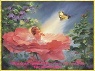 Refuse to talk negatively about others; don't gossip and
                 don't listen to gossip
 