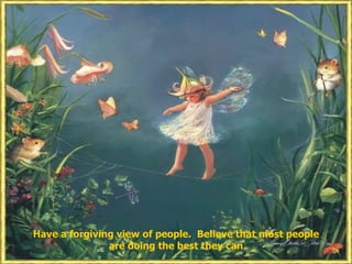 Have a forgiving view of people. Believe that most people
               are doing the best they can
 