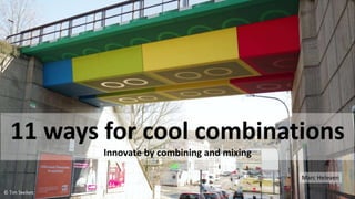 11 ways for cool combinations
Innovate by combining and mixing
Marc Heleven
© Tim Skellett
 