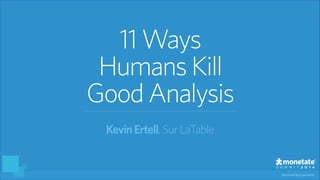 #monetatesummit
11 Ways
HumansKill
GoodAnalysis
KevinErtell, SurLaTable
 