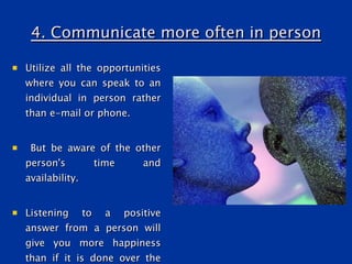4. Communicate more often in person <ul><li>Utilize all the opportunities where you can speak to an individual in person r...
