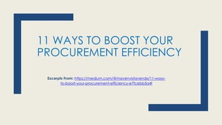 11 WAYS TO BOOST YOUR
PROCUREMENT EFFICIENCY
Excerpts From: https://medium.com/@mavenvistavendx/11-ways-
to-boost-your-procurement-efficiency-e7fcebb5a4f
 