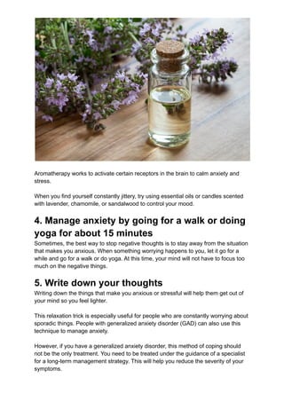 Aromatherapy works to activate certain receptors in the brain to calm anxiety and
stress.
When you find yourself constantl...