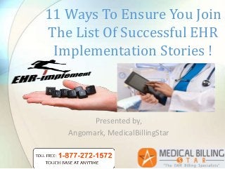 Presented by,
Angomark, MedicalBillingStar
11 Ways To Ensure You Join
The List Of Successful EHR
Implementation Stories !
 
