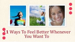 11 Ways To Feel Better Whenever
You Want To
 