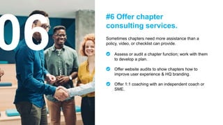 Sometimes chapters need more assistance than a
policy, video, or checklist can provide.
#6 Offer chapter
consulting servic...