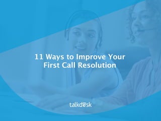 11 Ways to Improve Your
First Call Resolution
 