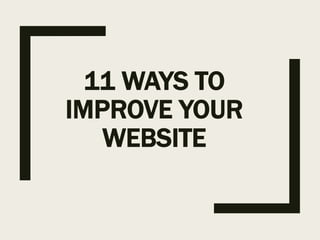 11 WAYS TO
IMPROVE YOUR
WEBSITE
 