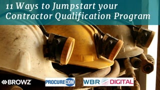 11 Ways to Jumpstart your
Contractor Qualification Program
 