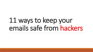 11 ways to keep your
emails safe from hackers
 