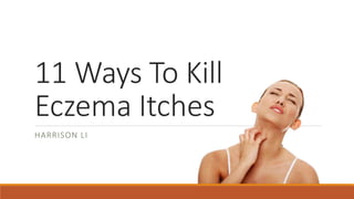 11 Ways To Kill
Eczema Itches
HARRISON LI
 