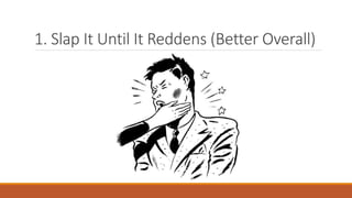 1. Slap It Until It Reddens (Better Overall)
 