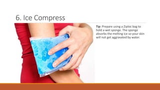 6. Ice Compress
Tip: Prepare using a Ziploc bag to
hold a wet sponge. The sponge
absorbs the melting ice so your skin
will not get aggravated by water.
 