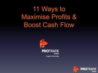 11 Ways to
Maximise Profits &
Boost Cash Flow
 