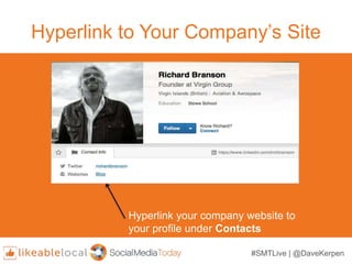 #SMTLive | @DaveKerpen
Hyperlink to Your Company’s Site
Hyperlink your company website to
your profile under Contacts
 