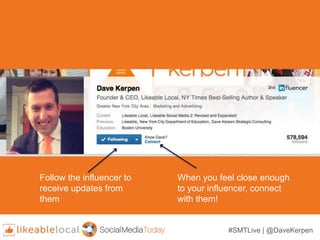 #SMTLive | @DaveKerpen
Follow the influencer to
receive updates from
them
When you feel close enough
to your influencer, connect
with them!
 