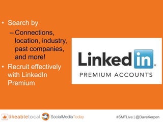 #SMTLive | @DaveKerpen
• Search by
– Connections,
location, industry,
past companies,
and more!
• Recruit effectively
with LinkedIn
Premium
 