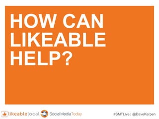 #SMTLive | @DaveKerpen
HOW CAN
LIKEABLE
HELP?
 