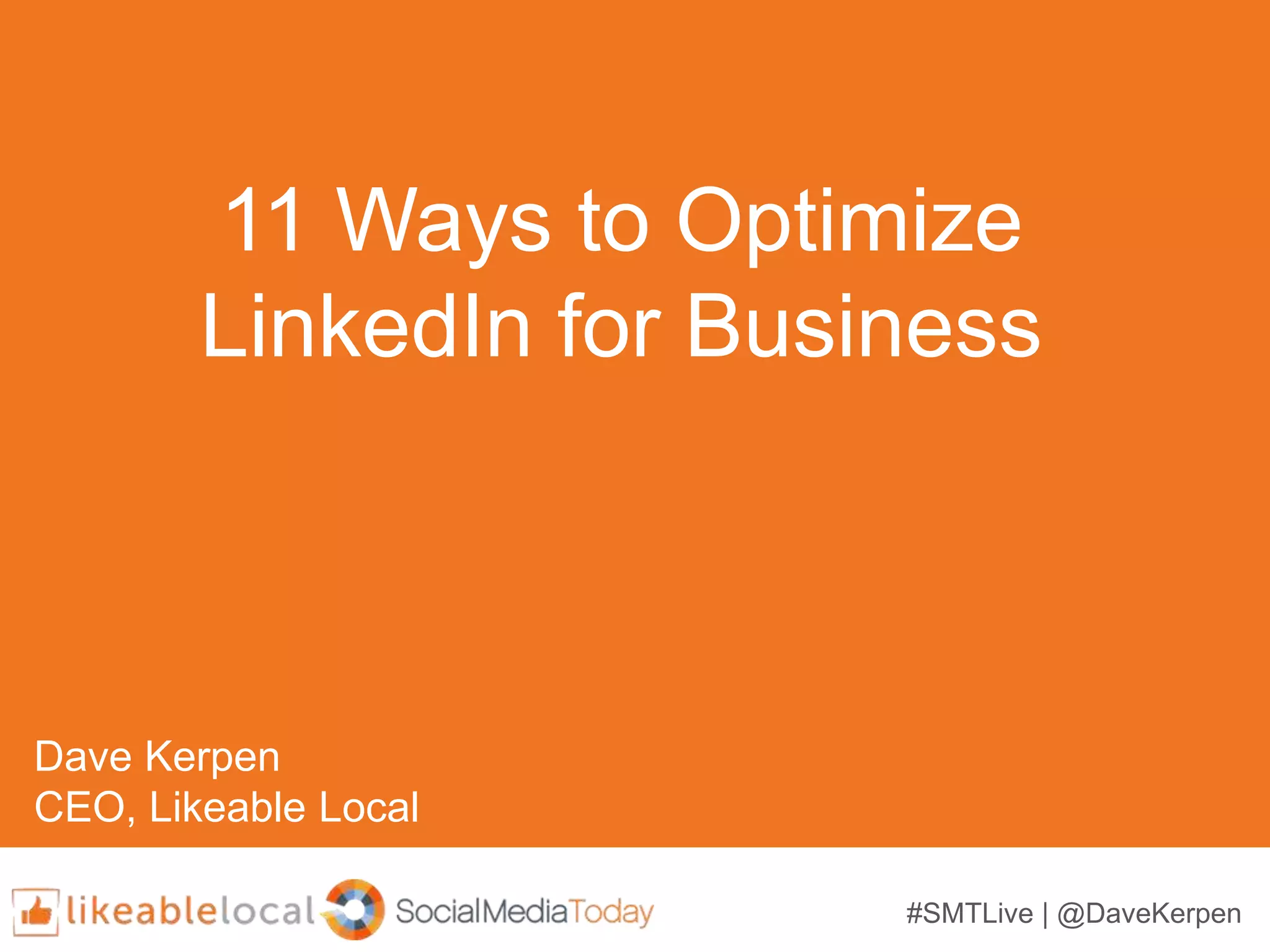 #SMTLive | @DaveKerpen
11 Ways to Optimize
LinkedIn for Business
Dave Kerpen
CEO, Likeable Local
 