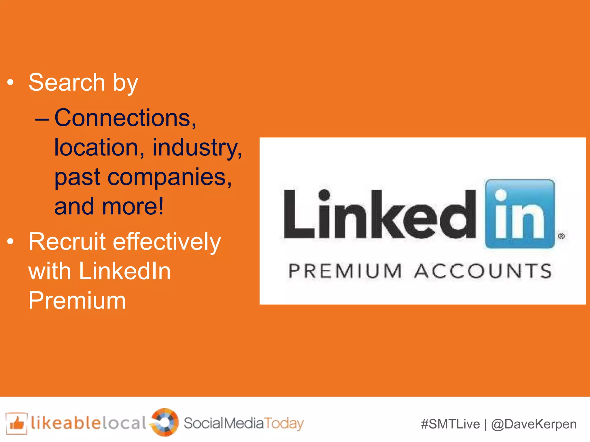 #SMTLive | @DaveKerpen
• Search by
– Connections,
location, industry,
past companies,
and more!
• Recruit effectively
with LinkedIn
Premium
 