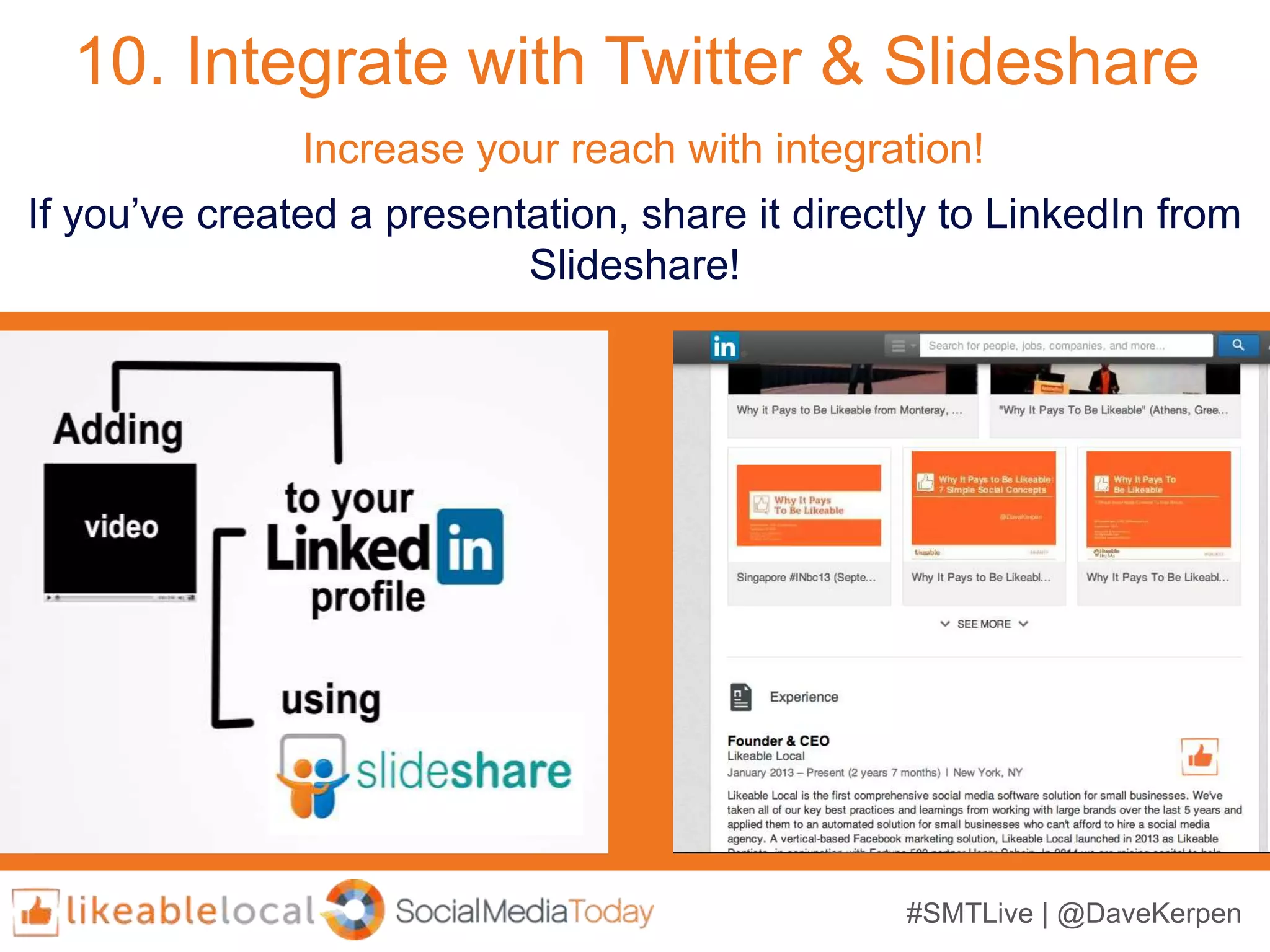 #SMTLive | @DaveKerpen
10. Integrate with Twitter & Slideshare
If you’ve created a presentation, share it directly to LinkedIn from
Slideshare!
Increase your reach with integration!
 