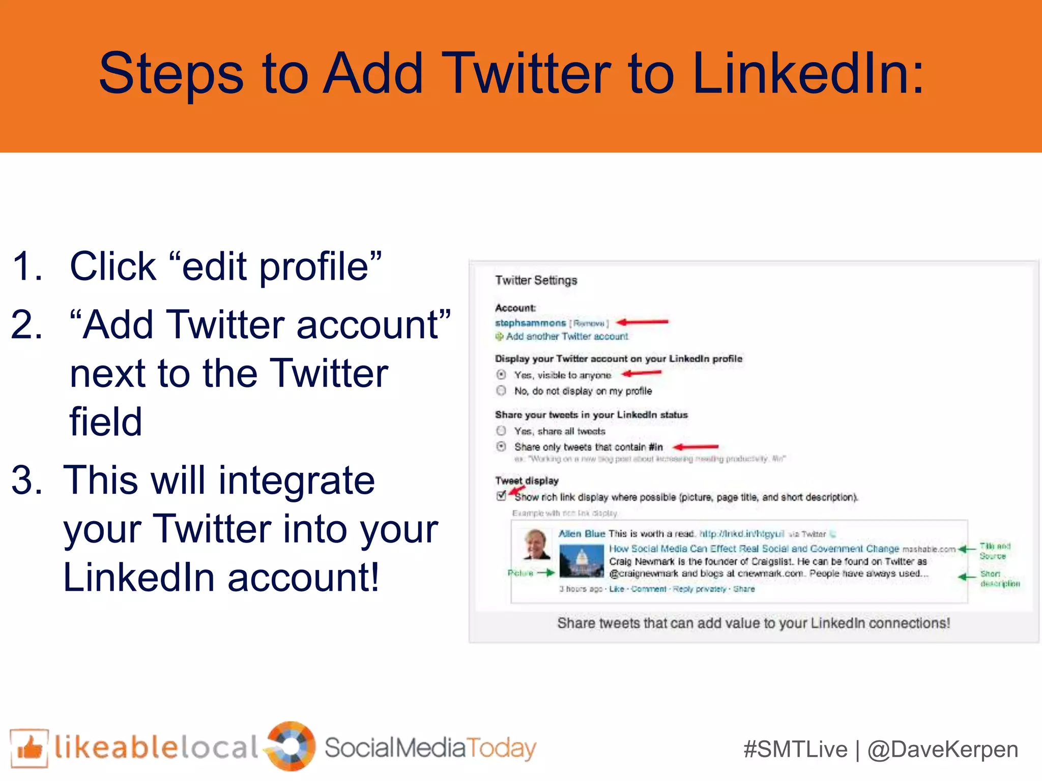 #SMTLive | @DaveKerpen
Steps to Add Twitter to LinkedIn:
1. Click “edit profile”
2. “Add Twitter account”
next to the Twitter
field
3. This will integrate
your Twitter into your
LinkedIn account!
 